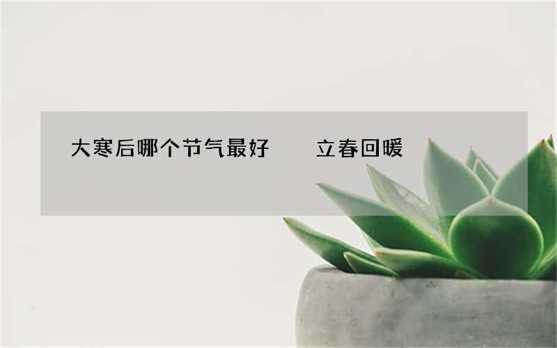 大寒后哪个节气最好  立春回暖